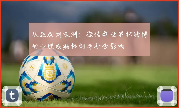 从狂欢到深渊：微信群世界杯赌博的心理成瘾机制与社会影响