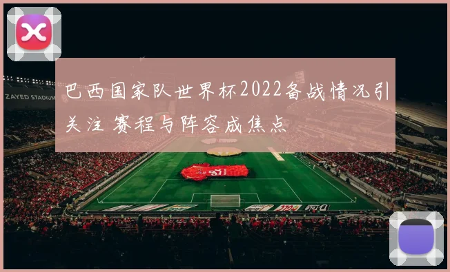 巴西国家队世界杯2022备战情况引关注 赛程与阵容成焦点